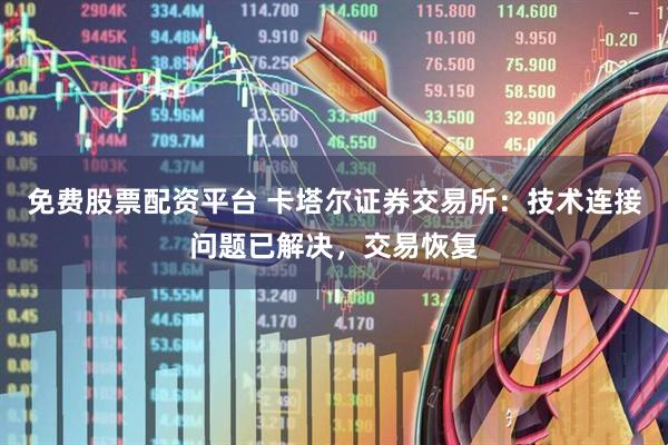 免费股票配资平台 卡塔尔证券交易所：技术连接问题已解决，交易恢复