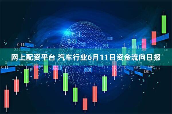 网上配资平台 汽车行业6月11日资金流向日报