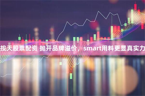 按天股票配资 抛开品牌溢价，smart用料更显真实力