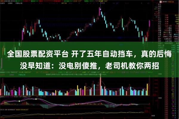 全国股票配资平台 开了五年自动挡车，真的后悔没早知道：没电别傻推，老司机教你两招