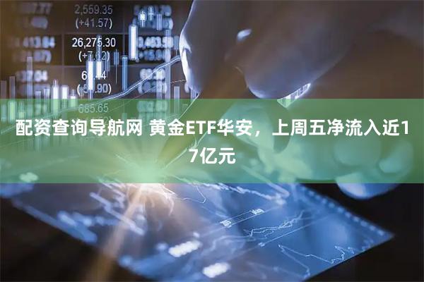 配资查询导航网 黄金ETF华安，上周五净流入近17亿元
