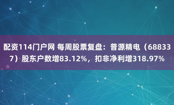 配资114门户网 每周股票复盘：普源精电（688337）股东户数增83.12%，扣非净利增318.97%