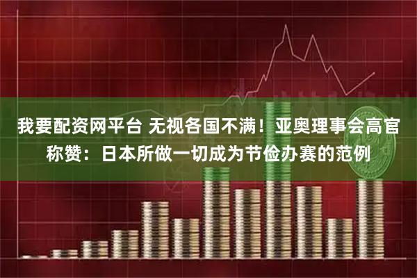 我要配资网平台 无视各国不满！亚奥理事会高官称赞：日本所做一切成为节俭办赛的范例