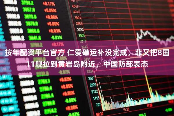 按年配资平台官方 仁爱礁运补没完成，菲又把8国11舰拉到黄岩岛附近，中国防部表态