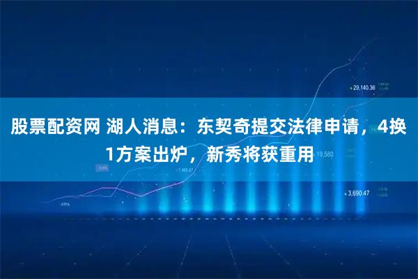 股票配资网 湖人消息：东契奇提交法律申请，4换1方案出炉，新秀将获重用